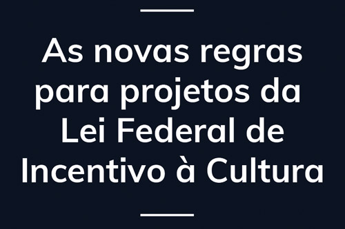 As novas regras para projetos da Lei Federal de Incentivo à Cultura